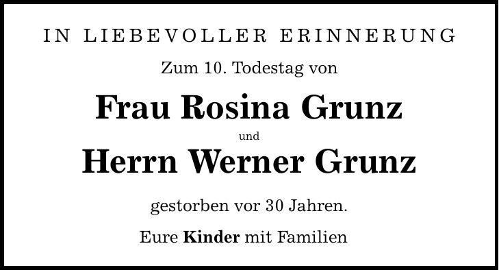IN LIEBEVOLLER eRINNERUNG Zum 10. Todestag von Frau Rosina GrunzundHerrn Werner Grunz gestorben vor 30 Jahren.Eure Kinder mit Familien