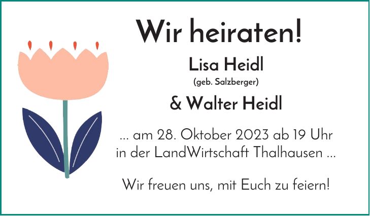  Wir heiraten!Lisa Heidl(geb. Salzberger)& Walter Heidl... am 28. Oktober 2023 ab 19 Uhrin der LandWirtschaft Thalhausen ...Wir freuen uns, mit Euch zu feiern!