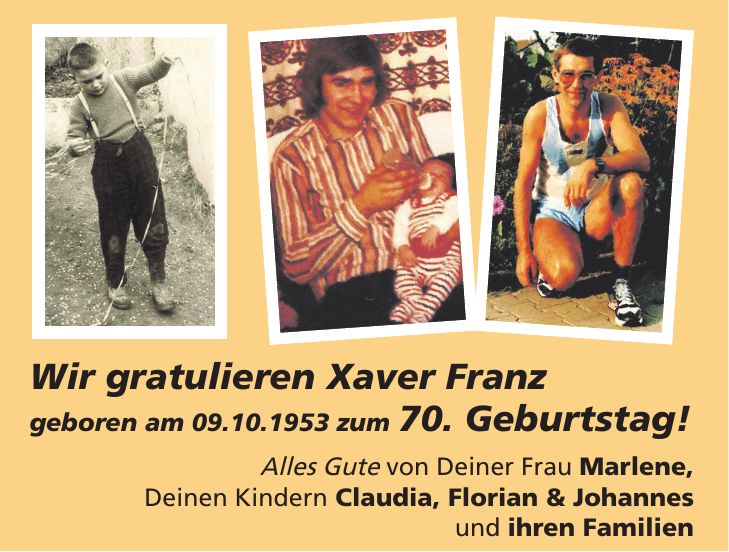 Wir gratulieren Xaver Franz geboren am 09.10.1953 zum 70. Geburtstag! Alles Gute von Deiner Frau Marlene, Deinen Kindern Claudia, Florian & Johannes und ihren Familien