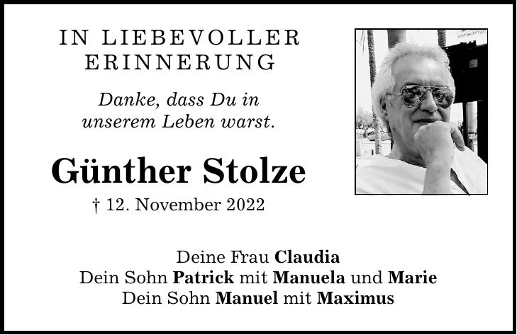 in liebevoller Erinnerung Danke, dass Du in unserem Leben warst. Günther Stolze  12. November 2022 Deine Frau Claudia Dein Sohn Patrick mit Manuela und Marie Dein Sohn Manuel mit Maximus