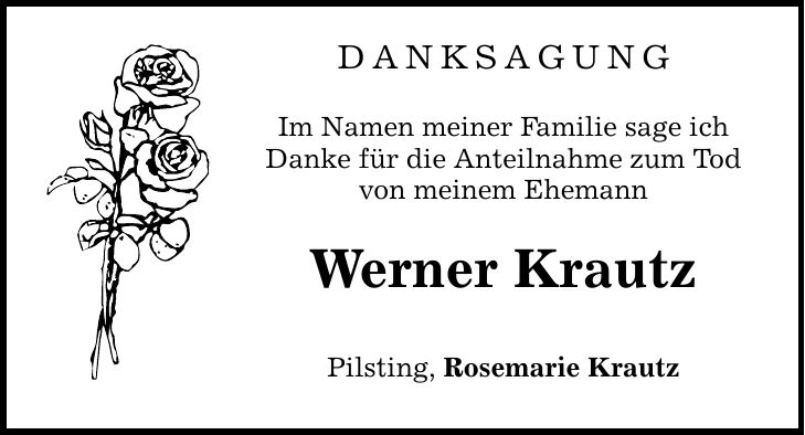 DANKSAGUNG Im Namen meiner Familie sage ich Danke für die Anteilnahme zum Tod von meinem Ehemann Werner Krautz Pilsting, Rosemarie Krautz