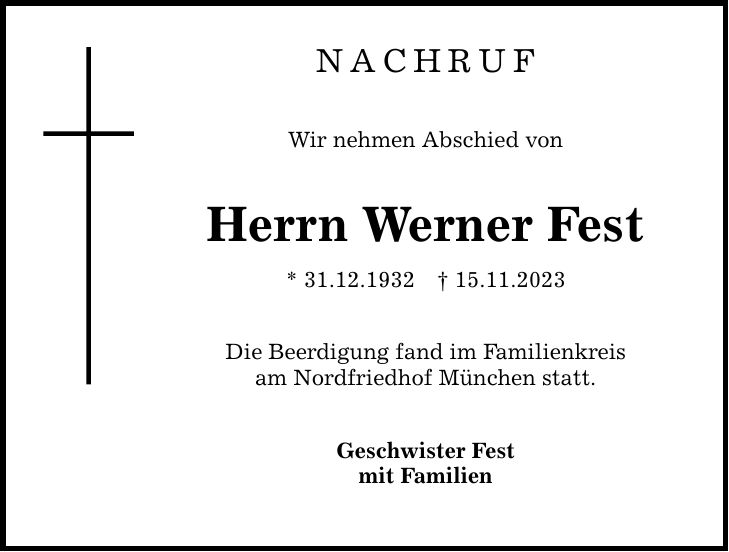 nachruf Wir nehmen Abschied von Herrn Werner Fest * 31.12.***.11.2023 Die Beerdigung fand im Familienkreis am Nordfriedhof München statt. Geschwister Fest mit Familien