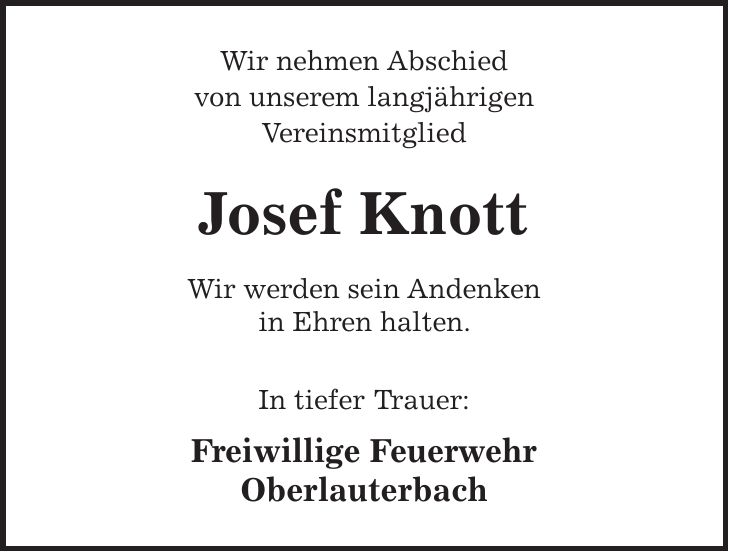 Wir nehmen Abschied von unserem langjährigen Vereinsmitglied Josef Knott Wir werden sein Andenken in Ehren halten. In tiefer Trauer: Freiwillige Feuerwehr Oberlauterbach