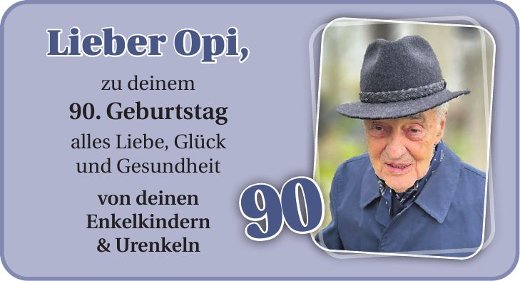 Lieber Opi, zu deinem 90. Geburtstag alles Liebe, Glück und Gesundheit von deinen Enkelkindern & Urenkeln90