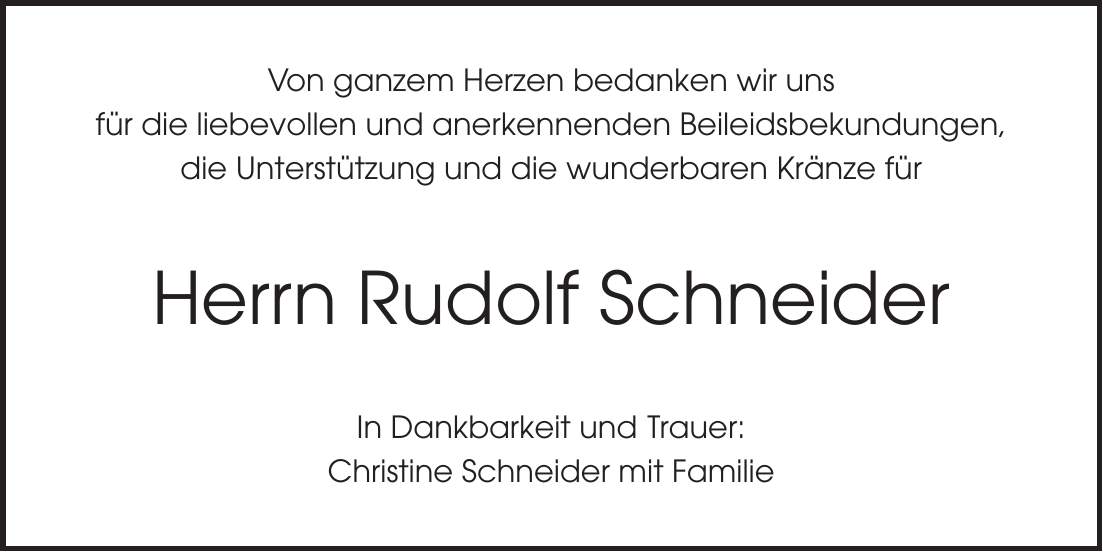 Von ganzem Herzen bedanken wir uns für die liebevollen und anerkennenden Beileidsbekundungen, die Unterstützung und die wunderbaren Kränze für Herrn Rudolf Schneider In Dankbarkeit und Trauer: Christine Schneider mit Familie