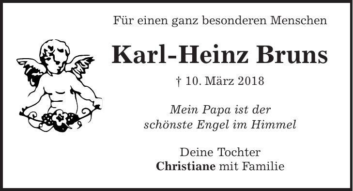 Für einen ganz besonderen Menschen Karl-Heinz Bruns + 10. März 2018 Mein Papa ist der schönste Engel im Himmel Deine Tochter Christiane mit Familie