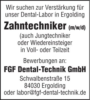 Wir suchen zur Verstärkung für unser Dental-Labor in Ergolding Zahntechniker (m/w/d) (auch Jungtechniker oder Wiedereinsteiger in Voll- oder Teilzeit Bewerbungen an: FGF Dental-Technik GmbH Schwalbenstraße *** Ergolding oder labor@fgf-dental-technik.de