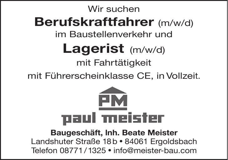 Wir suchen Berufskraftfahrer (m/w/d) im Baustellenverkehr und Lagerist (m/w/d) mit Fahrtätigkeit mit Führerscheinklasse CE, in Vollzeit. Baugeschäft, lnh. Beate Meister Landshuter Straße 18 b  84061 Ergoldsbach Telefon ***  info@meister-bau.com