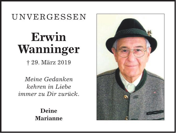 Unvergessen Erwin Wanninger + 29. März 2019 Meine Gedanken kehren in Liebe immer zu Dir zurück. Deine Marianne