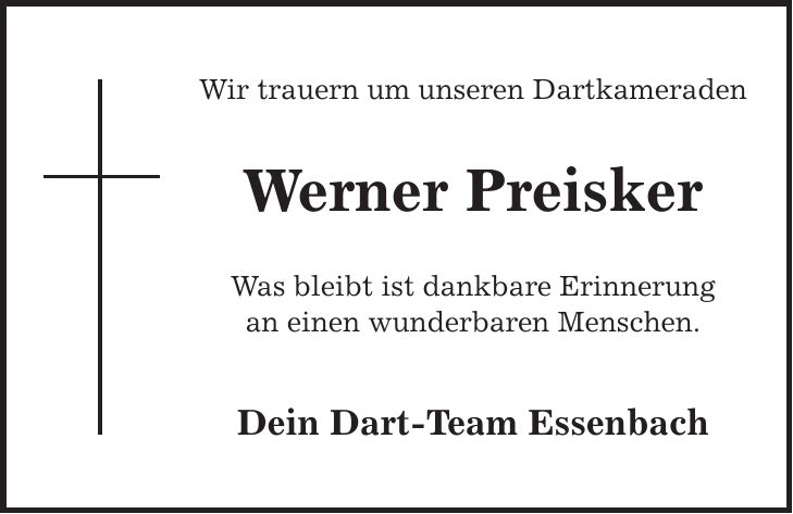 Wir trauern um unseren Dartkameraden Werner Preisker Was bleibt ist dankbare Erinnerung an einen wunderbaren Menschen. Dein Dart-Team Essenbach