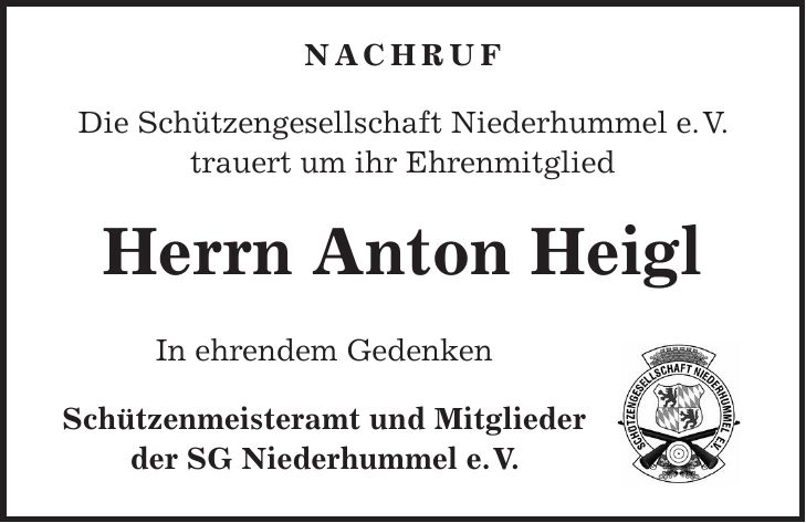 NACHRUF Die Schützengesellschaft Niederhummel e. V. trauert um ihr Ehrenmitglied Herrn Anton Heigl In ehrendem Gedenken Schützenmeisteramt und Mitglieder der SG Niederhummel e. V.