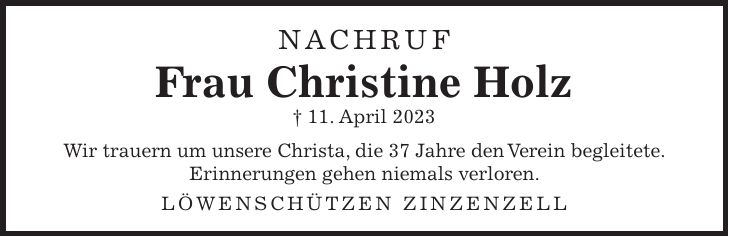NACHRUF Frau Christine Holz + 11. April 2023 Wir trauern um unsere Christa, die 37 Jahre den Verein begleitete. Erinnerungen gehen niemals verloren. Löwenschützen Zinzenzell