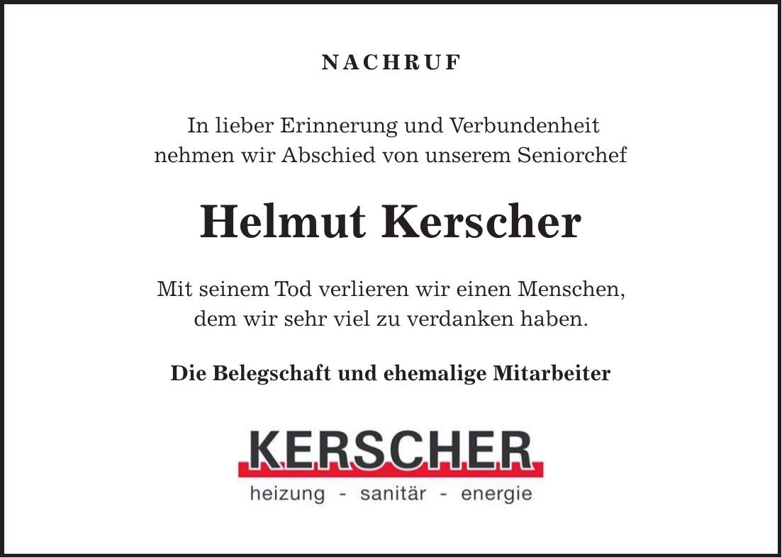 Nachruf In lieber Erinnerung und Verbundenheit nehmen wir Abschied von unserem Seniorchef Helmut Kerscher Mit seinem Tod verlieren wir einen Menschen, dem wir sehr viel zu verdanken haben. Die Belegschaft und ehemalige Mitarbeiter