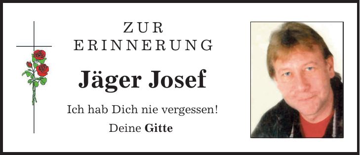 Zur Erinnerung Jäger Josef Ich hab Dich nie vergessen! Deine Gitte