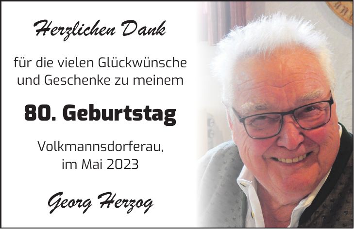 Herzlichen Dank für die vielen Glückwünsche und Geschenke zu meinem 80. Geburtstag Volkmannsdorferau, im Mai 2023 Georg Herzog