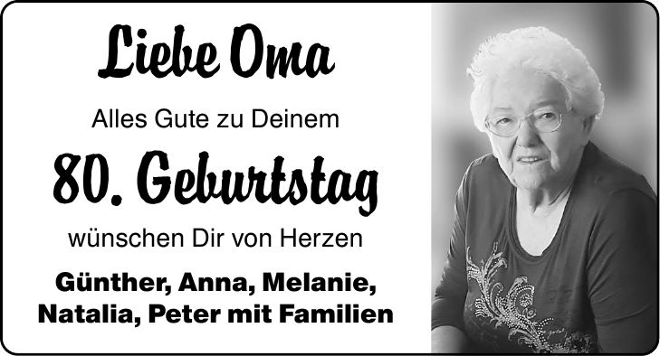Liebe Oma Alles Gute zu Deinem 80. Geburtstag wünschen Dir von Herzen Günther, Anna, Melanie, Natalia, Peter mit Familien
