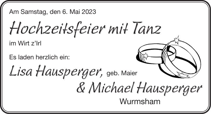 Am Samstag, den 6. Mai 2023 Hochzeitsfeier mit Tanz im Wirt zIrl Es laden herzlich ein: Lisa Hausperger, geb. Maier & Michael Hausperger Wurmsham