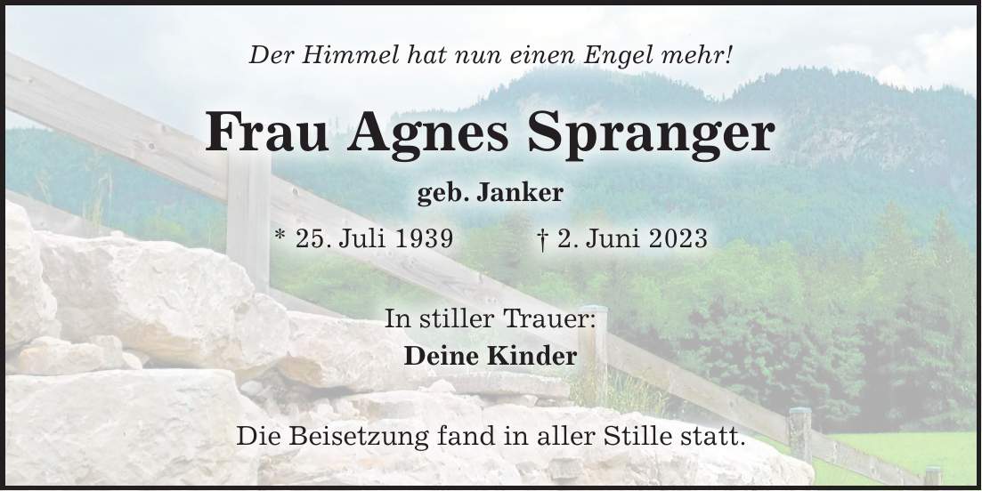 Der Himmel hat nun einen Engel mehr! Frau Agnes Spranger geb. Janker * 25. Juli 1939 + 2. Juni 2023 In stiller Trauer: Deine Kinder Die Beisetzung fand in aller Stille statt.