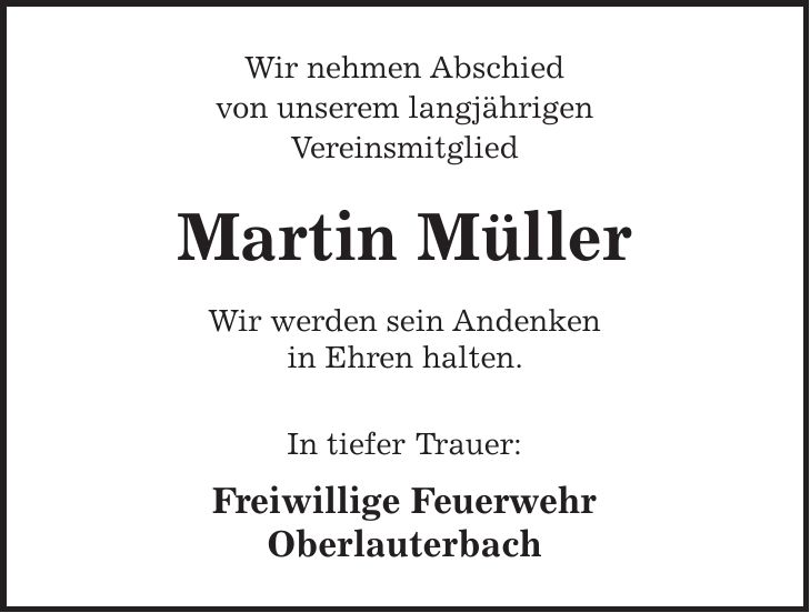 Wir nehmen Abschied von unserem langjährigen Vereinsmitglied Martin Müller Wir werden sein Andenken in Ehren halten. In tiefer Trauer: Freiwillige Feuerwehr Oberlauterbach