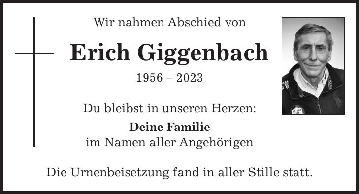 Wir nahmen Abschied von Erich Giggenbach *** Du bleibst in unseren Herzen: Deine Familie im Namen aller Angehörigen Die Urnenbeisetzung fand in aller Stille statt.