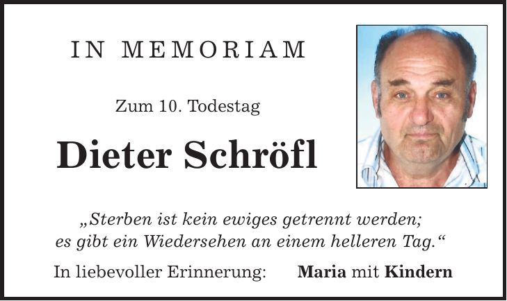 In Memoriam Zum 10. Todestag Dieter Schröfl Sterben ist kein ewiges getrennt werden; es gibt ein Wiedersehen an einem helleren Tag. In liebevoller Erinnerung: Maria mit Kindern