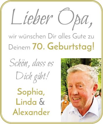 Lieber Opa, wir wünschen Dir alles Gute zu Deinem 70. Geburtstag! Schön, dass es Dich gibt! Sophia, Linda & Alexander