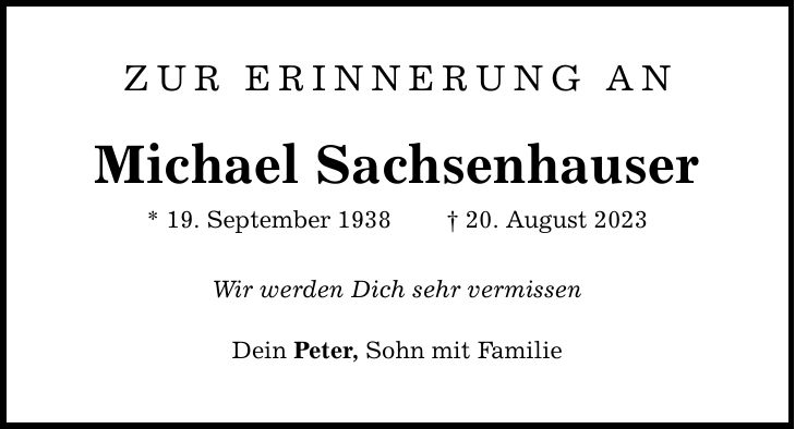 Zur Erinnerung an Michael Sachsenhauser * 19. September ***. August 2023 Wir werden Dich sehr vermissen Dein Peter, Sohn mit Familie