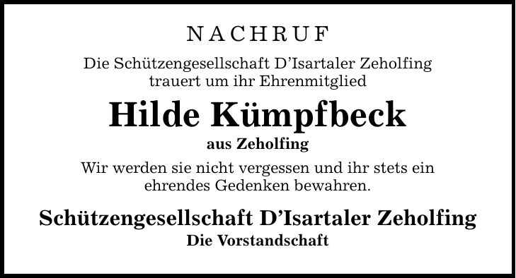 NACHRUF Die Schützengesellschaft DIsartaler Zeholfing trauert um ihr Ehrenmitglied Hilde Kümpfbeck aus Zeholfing Wir werden sie nicht vergessen und ihr stets ein ehrendes Gedenken bewahren. Schützengesellschaft DIsartaler Zeholfing Die Vorstandschaft