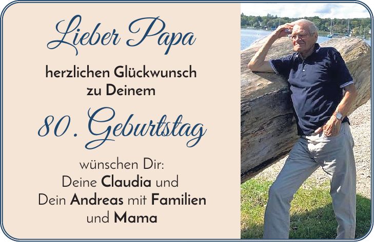 Lieber Papa herzlichen Glückwunsch zu Deinem 80. Geburtstag wünschen Dir: Deine Claudia und Dein Andreas mit Familien und Mama