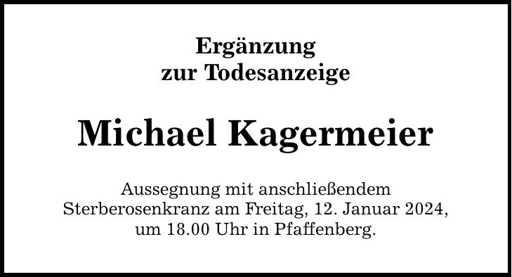 Ergänzung zur Todesanzeige Michael Kagermeier Aussegnung mit anschließendem Sterberosenkranz am Freitag, 12. Januar 2024, um 18.00 Uhr in Pfaffenberg.
