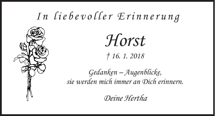 In liebevoller Erinnerung Horst + 16. 1. 2018 Gedanken - Augenblicke, sie werden mich immer an Dich erinnern. Deine Hertha