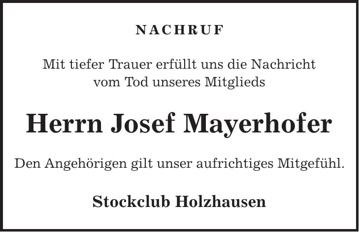 NACHRUF Mit tiefer Trauer erfüllt uns die Nachricht vom Tod unseres Mitglieds Herrn Josef Mayerhofer Den Angehörigen gilt unser aufrichtiges Mitgefühl. Stockclub Holzhausen