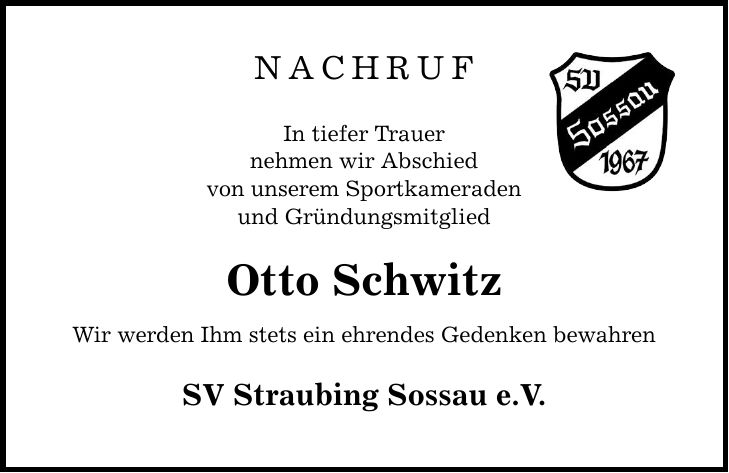 Nachruf In tiefer Trauer nehmen wir Abschied von unserem Sportkameraden und Gründungsmitglied Otto Schwitz Wir werden Ihm stets ein ehrendes Gedenken bewahren SV Straubing Sossau e.V.