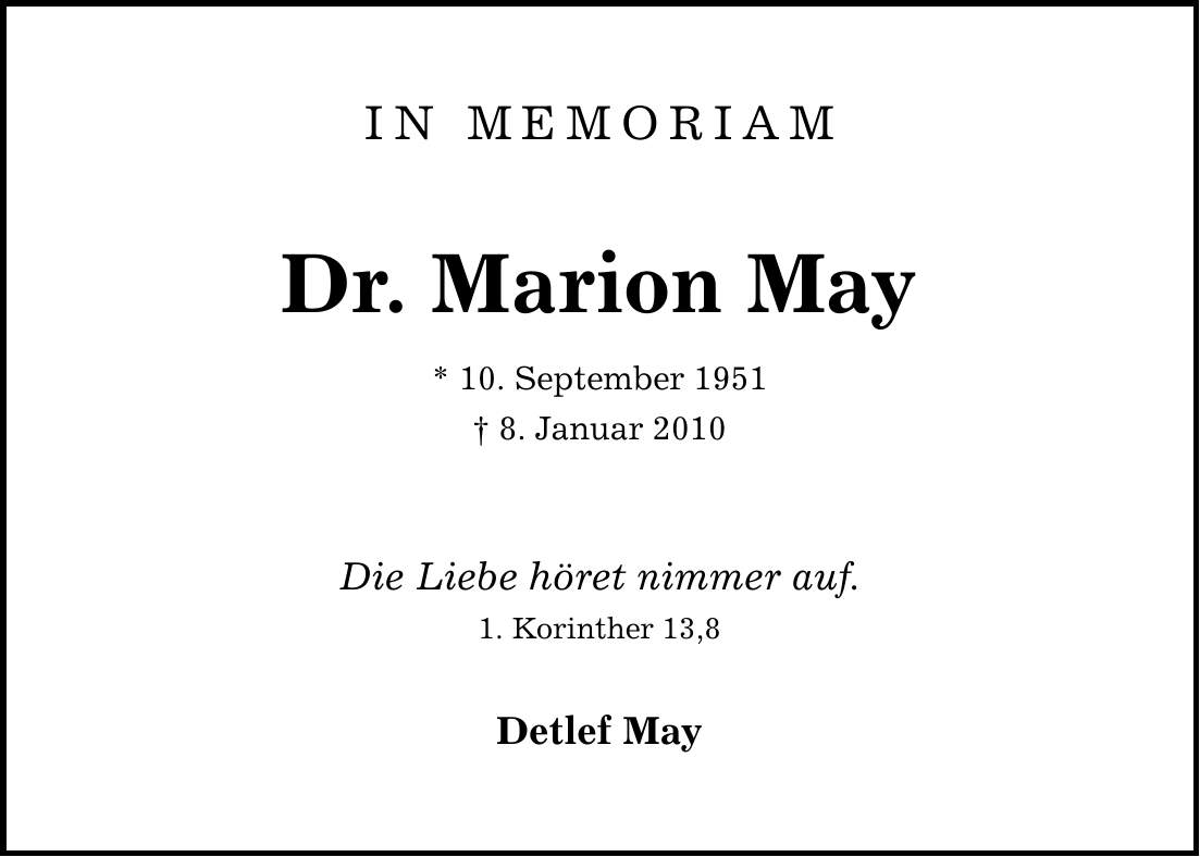 IN MEMORIAMDr. Marion May* 10. September 1951 8. Januar 2010Die Liebe höret nimmer auf.1. Korinther 13,8Detlef May