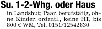 Su. 1-2-Whg. oder Hausin Landshut; Paar, berufstätig, ohne Kinder, ordentl., keine HT, bis 800 € WM, Tel. ***