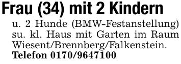 Frau (34) mit 2 Kindernu. 2 Hunde (BMW-Festanstellung) su. kl. Haus mit Garten im Raum Wiesent/Brennberg/Falkenstein.Telefon ***