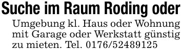 Suche im Raum Roding oderUmgebung kl. Haus oder Wohnung mit Garage oder Werkstatt günstig zu mieten. Tel. ***