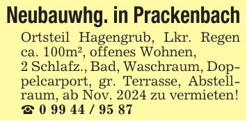 Neubauwhg. in PrackenbachOrtsteil Hagengrub, Lkr. Regen ca. 100m², offenes Wohnen,2 Schlafz., Bad, Waschraum, Doppelcarport, gr. Terrasse, Abstellraum, ab Nov. 2024 zu vermieten!_ ***