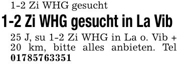 1-2 Zi WHG gesucht 1-2 Zi WHG gesucht in La Vib 25 J, su 1-2 Zi WHG in La o. Vib + 20 km, bitte alles anbieten. Tel ***