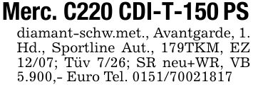 Merc. C220 CDI-T-150 PSdiamant-schw.met., Avantgarde, 1. Hd., Sportline Aut., 179TKM, EZ 12/07; Tüv 7/26; SR neu+WR, VB 5.900,- Euro Tel. ***