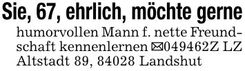 Sie, 67, ehrlich, möchte gernehumorvollen Mann f. nette Freundschaft kennenlernen _***Z LZ Altstadt 89, 84028 Landshut