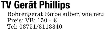 TV Gerät PhillipsRöhrengerät Farbe silber, wie neuPreis: VB: 150.- €,Tel: ***