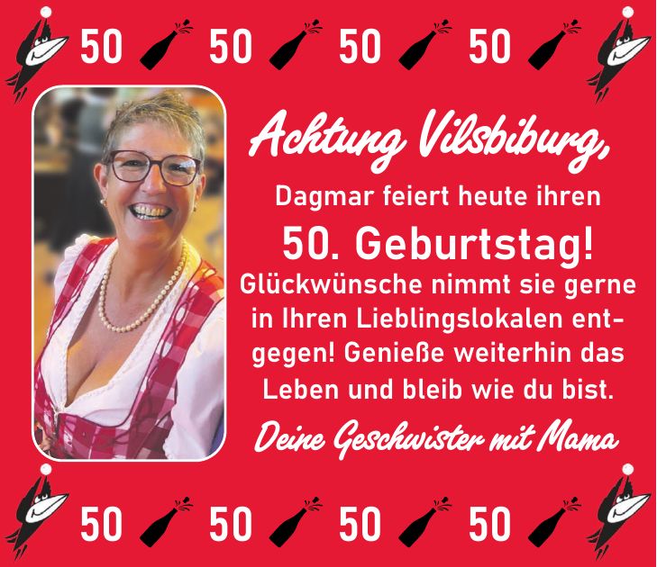 Achtung Vilsbiburg, Dagmar feiert heute ihren 50. Geburtstag! Glückwünsche nimmt sie gerne in Ihren Lieblingslokalen entgegen! Genieße weiterhin das Leben und bleib wie du bist. Deine Geschwister mit Mama***