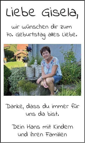 Liebe Gisela, wir wünschen dir zum 70. Geburtstag alles Liebe. Danke, dass du immer für uns da bist. Dein Hans mit Kindern und ihren Familien