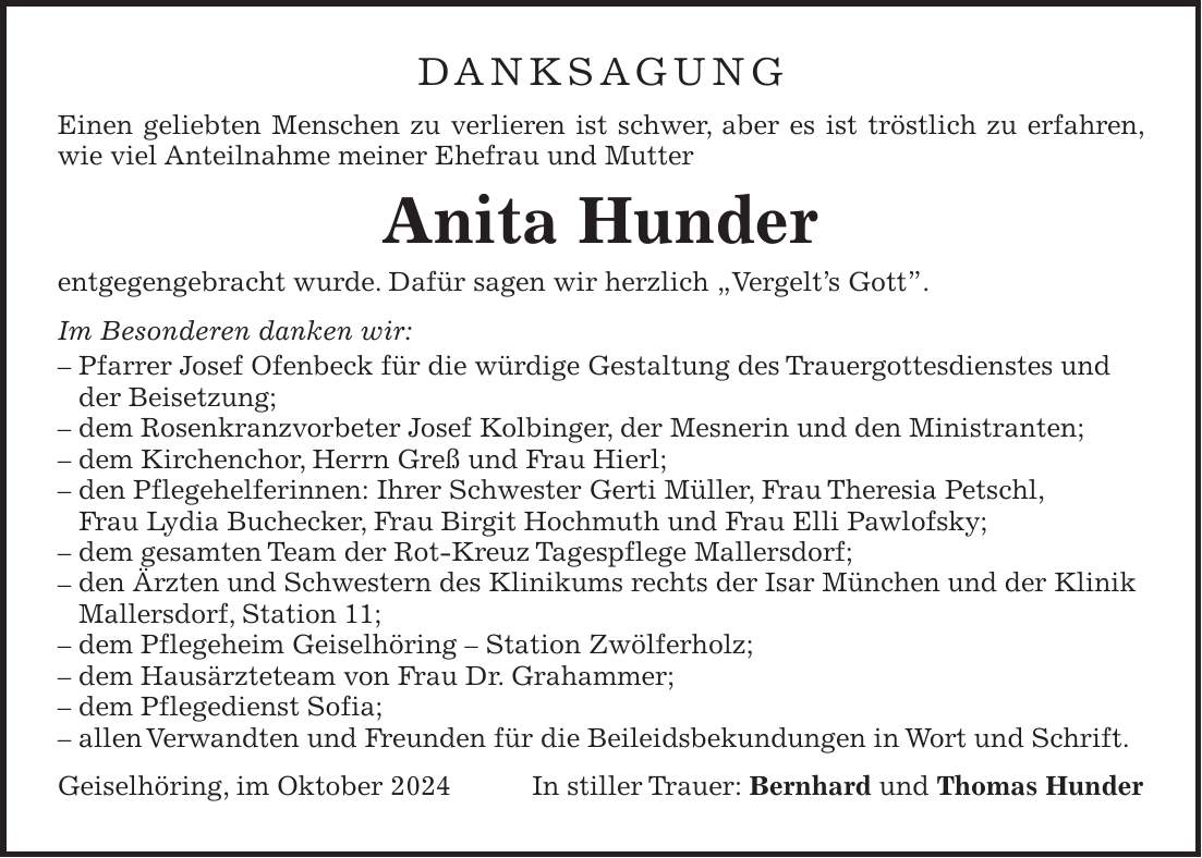 Danksagung Einen geliebten Menschen zu verlieren ist schwer, aber es ist tröstlich zu erfahren, wie viel Anteilnahme meiner Ehefrau und Mutter Anita Hunder entgegengebracht wurde. Dafür sagen wir herzlich 'Vergelt's Gott