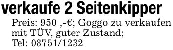 verkaufe 2 SeitenkipperPreis: 950 ,-€; Goggo zu verkaufen mit TÜV, guter Zustand; Tel: ***