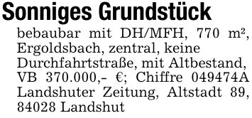 Sonniges Grundstückbebaubar mit DH/MFH, 770 m², Ergoldsbach, zentral, keineDurchfahrtstraße, mit Altbestand,VB 370.000,- €; Chiffre ***A Landshuter Zeitung, Altstadt 89, 84028 Landshut