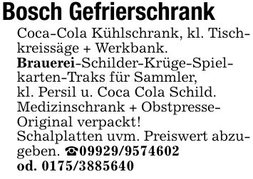 Bosch GefrierschrankCoca-Cola Kühlschrank, kl. Tischkreissäge + Werkbank.Brauerei-Schilder-Krüge-Spielkarten-Traks für Sammler,kl. Persil u. Coca Cola Schild.Medizinschrank + Obstpresse-Original verpackt!Schalplatten uvm. Preiswert abzugeben. _***od. ***