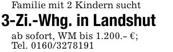 Familie mit 2 Kindern sucht3-Zi.-Whg. in Landshutab sofort, WM bis 1.200.- €;Tel. ***