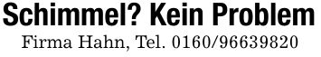 Schimmel? Kein ProblemFirma Hahn, Tel. ***